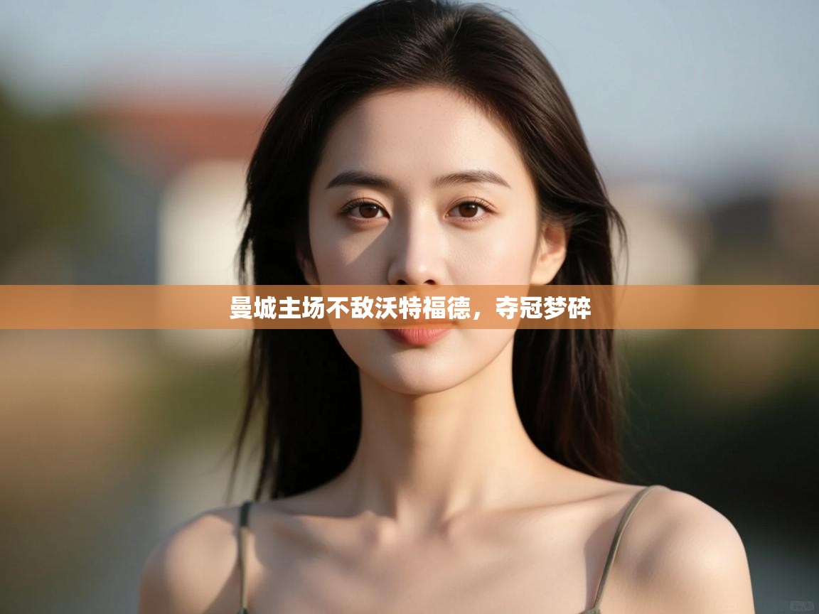 曼城主场不敌沃特福德，夺冠梦碎  第2张