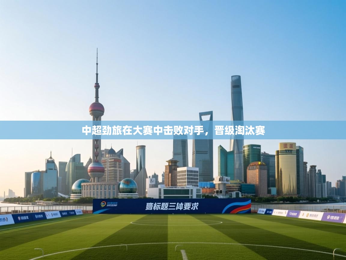 中超劲旅在大赛中击败对手,晋级淘汰赛 第1张