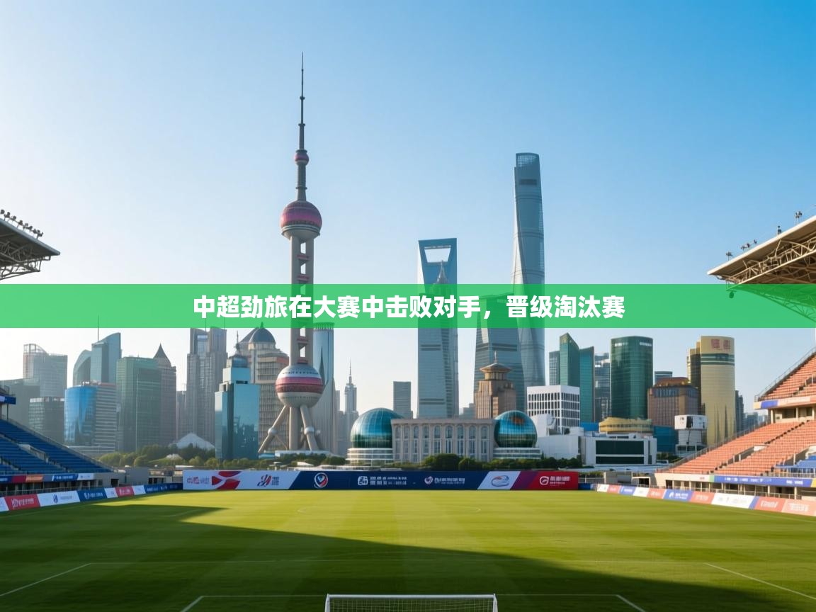 中超劲旅在大赛中击败对手,晋级淘汰赛 第2张