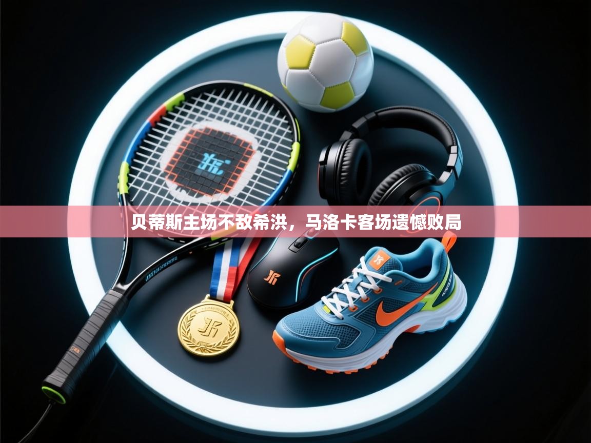 贝蒂斯主场不敌希洪，马洛卡客场遗憾败局