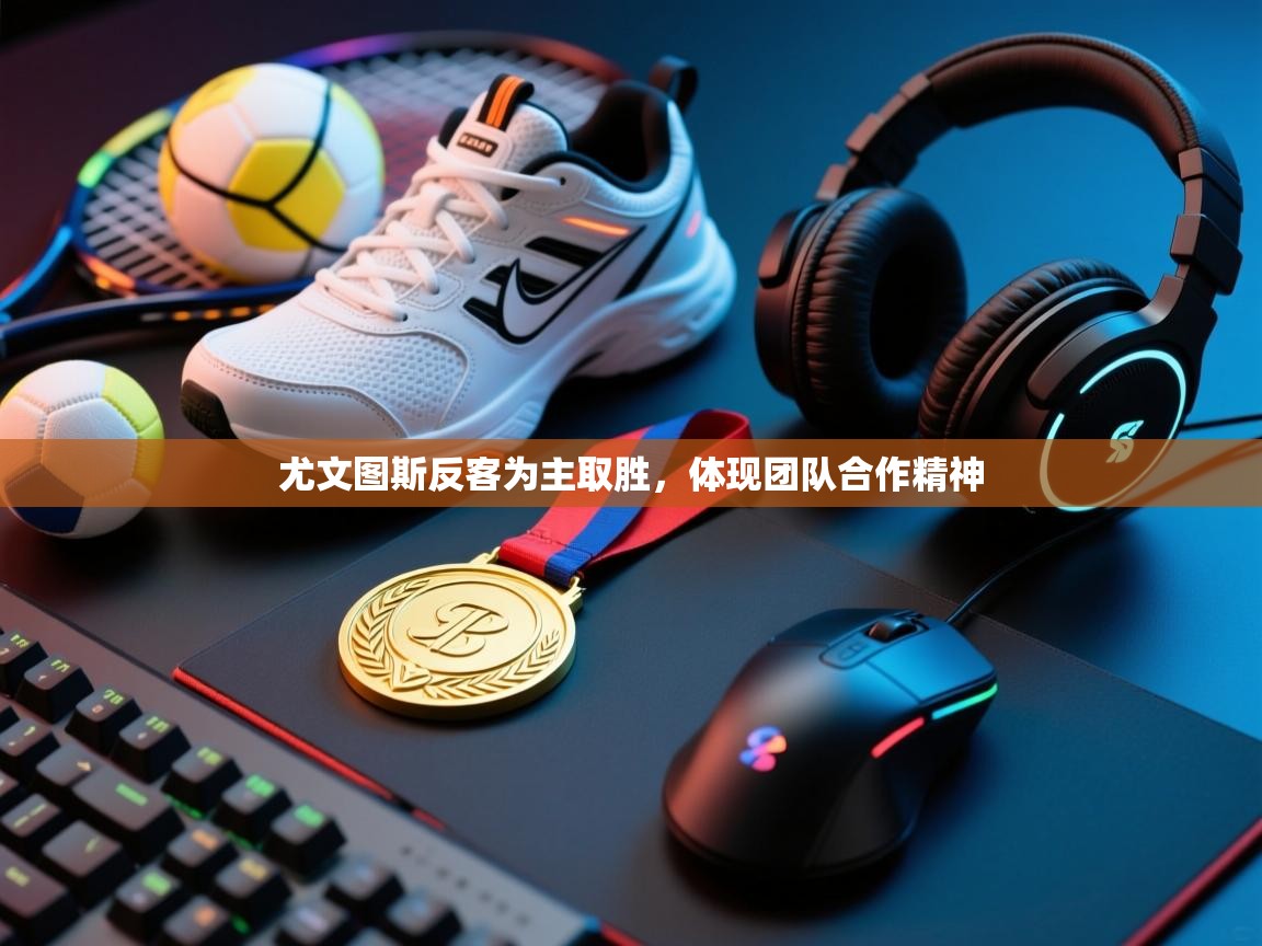 尤文图斯反客为主取胜,体现团队合作精神 第2张