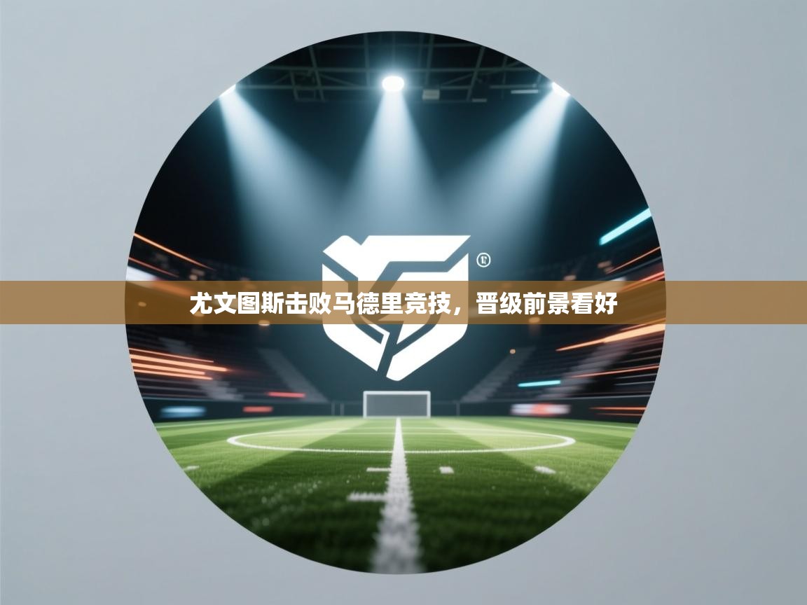 尤文图斯击败马德里竞技，晋级前景看好