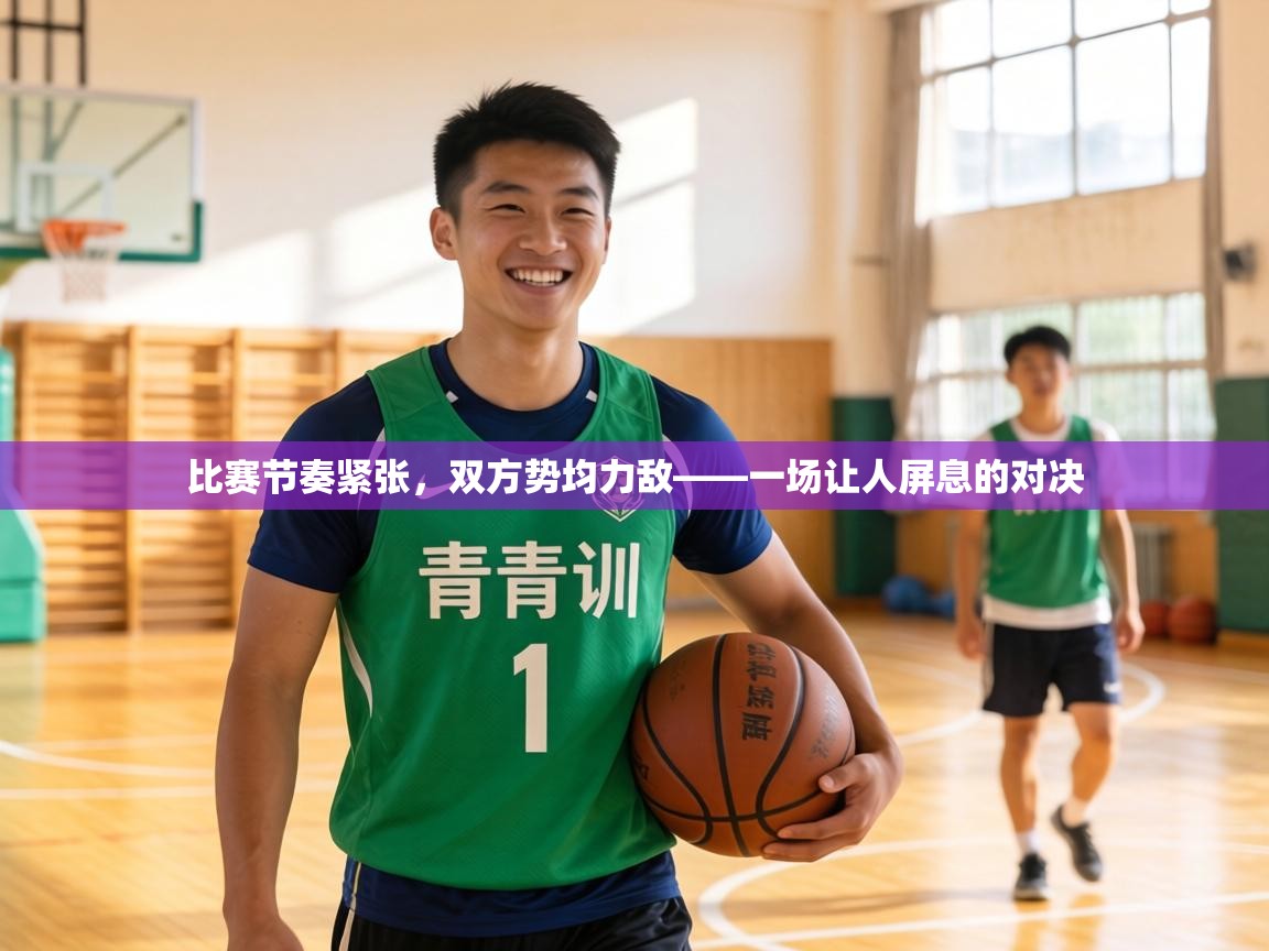 比赛节奏紧张,双方势均力敌——一场让人屏息的对决 第2张