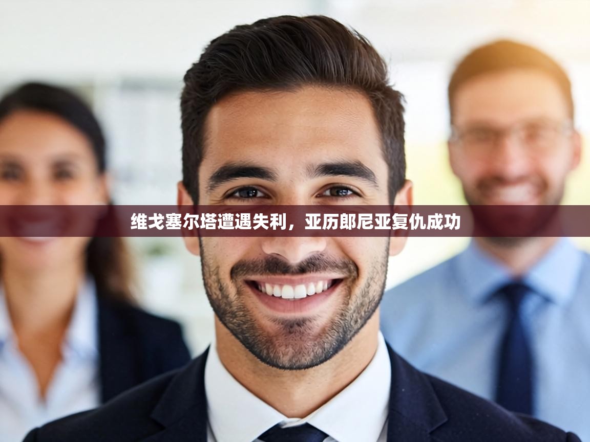 维戈塞尔塔遭遇失利，亚历郎尼亚复仇成功  第1张