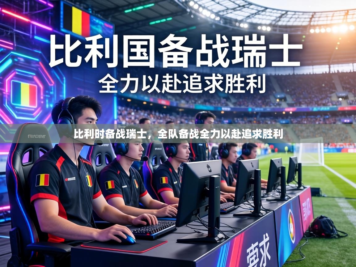 比利时备战瑞士，全队备战全力以赴追求胜利