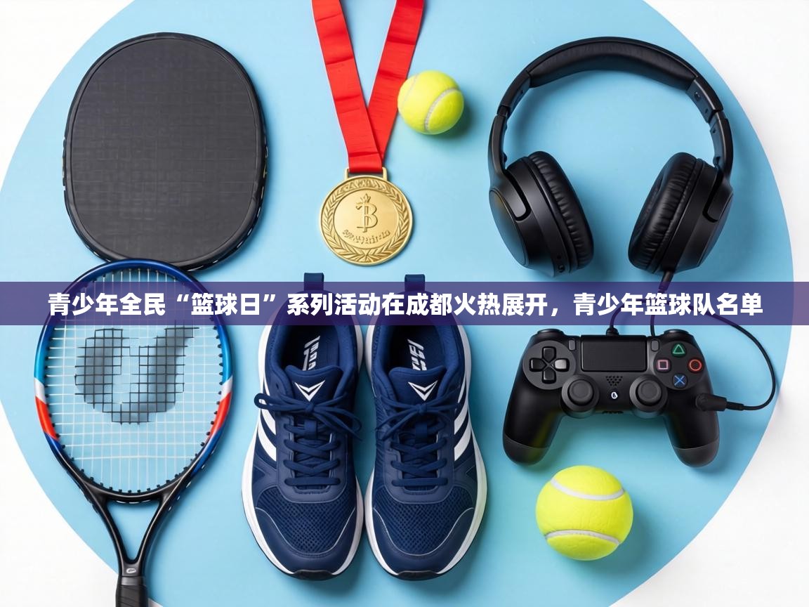青少年全民“篮球日”系列活动在成都火热展开，青少年篮球队名单  第1张
